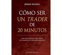 Cómo ser un trader de 20 minutos: Una guía esencial para todos los traders en cualquier mercado (Éxito) (Empresa)