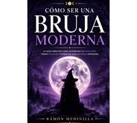 Como ser una bruja moderna: Guía para conectar con la Luna, las plantas, los rituales y tu intuición