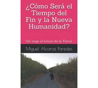 ¿Cómo Será el Tiempo del Fin y la Nueva Humanidad?: Un viaje al futuro de la Tierra