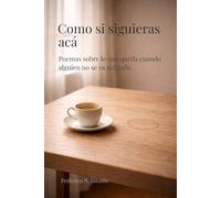 Como si siguieras acá: Poemas sobre lo que queda cuando alguien no se va del todo