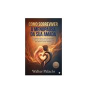 COMO SOBREVIVER A MENOPAUSA DE SUA AMADA: Um guia prático, bem humorado e cheio de sabedoria para homens que querem amar melhor!