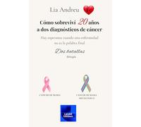 CÓMO SOBREVIVÍ 20 AÑOS A DOS DIAGNÓSTICOS DE CÁNCER: Hay esperanza cuando una enfermedad no es la palabra final. Dos batallas.