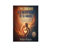 CÓMO SOBREVIVIR A LA MENOPAUSIA DE TU AMADA: Guía práctica para hombres que quieren amar mejor