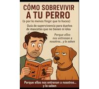 Cómo Sobrevivir a tu Perro (o por lo menos fingir que lo haces)
