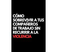 Cómo Sobrevivir a Tus Compañeros de Trabajo Sin Recurrir a la Violencia: Libro de notas a rayas divertido, Idea de regalo para colegas de oficina, jefe, esposa, esposo, amiga, amigo