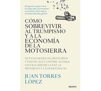 Cómo sobrevivir al trumpismo y a la economía de la motosierra: Nuevos modelos, principios y políticas económicas para salvaguardar la paz, el progreso y la democracia (Deusto)