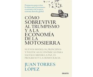 Cómo sobrevivir al trumpismo y a la economía de la motosierra: Nuevos modelos, principios y políticas económicas para salvaguardar la paz, el progreso y la democracia (Deusto)