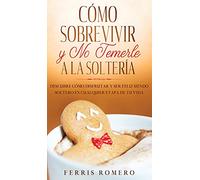 Cómo Sobrevivir y No Temerle a la Soltería: Descubre Cómo Disfrutar y Ser Feliz Siendo Soltero en Cualquier Etapa de tu Vida