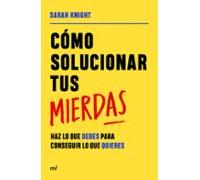 Cómo solucionar tus mierdas: Haz lo que debes para conseguir lo que quieres (Martínez Roca)
