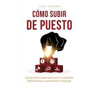 Cómo subir de puesto: Estrategias para impulsar tu carrera profesional y aumentar tu salario (Liderazgo)