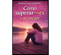 Cómo superar a mi ex y no recaer: Un método práctico para soltar el apego, recuperar tu autoestima y dejar de volver al mismo dolor