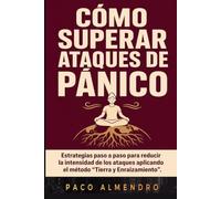 CÓMO SUPERAR ATAQUES DE PÁNICO: Estrategias paso a paso para reducir la intensidad de los ataques aplicando el método “Tierra y Enraizamiento”.