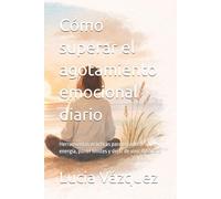 Cómo superar el agotamiento emocional diario: Herramientas prácticas para recuperar energía, poner límites y dejar de vivir exhausto