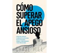 Cómo superar el apego ansioso: 8 pasos para controlar la ansiedad en las relaciones, dejar de preocuparte, eliminar el sobrepensamiento y crear vínculos sanos (Chase Hill Español)