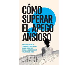 Cómo superar el apego ansioso: 8 pasos para controlar la ansiedad en las relaciones, dejar de preocuparte, eliminar el sobrepensamiento y crear vínculos sanos