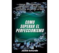 Cómo superar el perfeccionismo: Vence la parálisis por perfección y actúa con confianza, sin temor al fallo