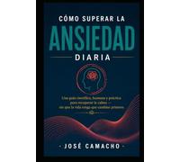 Cómo Superar la Ansiedad Diaria: Una guía científica, humana y práctica para recuperar la calma - sin que la vida tenga que cambiar primero