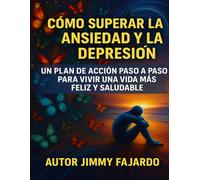 Cómo superar la ansiedad y la depresión: un plan de acción paso a paso para vivir una vida más feliz y saludable