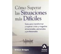 Cómo superar las situaciones más difíciles: Guía para transformar y superar crisis y tragedias emocionales, personales y profesionales (SIN COLECCION)