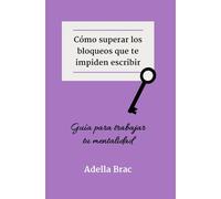 Cómo superar los bloqueos que te impiden escribir: Guía para trabajar tu mentalidad (Escribir más y mejor)