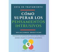 Cómo superar los pensamientos intrusivos: Guía práctica de autoterapia para calmar la mente, reducir la ansiedad y recuperar el control de tus pensamientos