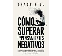 Cómo superar los pensamientos negativos: El plan de 7 pasos para eliminar la negatividad, dejar de pensar demasiado, manejar el estrés y controlar la ansiedad (Chase Hill Español)