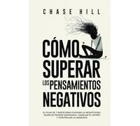 Cómo superar los pensamientos negativos: El plan de 7 pasos para eliminar la negatividad, dejar de pensar demasiado, manejar el estrés y controlar la ansiedad (Chase Hill Español)