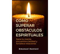 Cómo superar obstáculos espirituales: Sana tu mente, encuentra claridad y fortalece relaciones