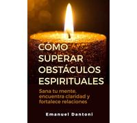 Cómo superar obstáculos espirituales: Sana tu mente, encuentra claridad y fortalece relaciones