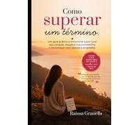 COMO SUPERAR UM TÉRMINO: UM GUIA PRÁTICO E EMOCIONAL PARA CURAR SEU CORAÇÃO, RESGATAR SUA AUTO ESTIMA E RECOMEÇAR COM LEVEZA E PROPÓSITO