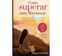 COMO SUPERAR UM TÉRMINO: UM GUIA PRÁTICO E EMOCIONAL PARA CURAR SEU CORAÇÃO, RESGATAR SUA AUTO ESTIMA E RECOMEÇAR COM LEVEZA E PROPÓSITO