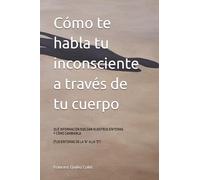 Còmo te habla tu inconsciente a través de tu cuerpo: Qué información nos dan nuestros síntomas de la A a la Z