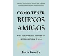 Cómo tener buenos amigos: Guía completa para manifestar buenos amigos en 5 pasos. (Espiritualidad aplicada a las relaciones humanas)