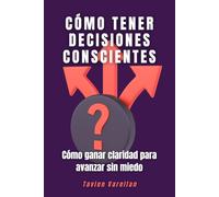 Cómo tener decisiones conscientes: Cómo ganar claridad para avanzar sin miedo