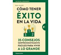 Cómo tener éxito en la vida: 35 consejos sorprendentemente fáciles para vivir a lo grande (Gestión del conocimiento)