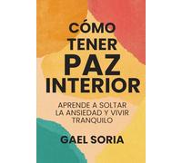 Cómo Tener Paz Interior: Aprende a Soltar la Ansiedad y Vivir Tranquilo