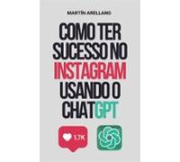 Como Ter Sucesso No Instagram Usando O Chatgpt (ebook)