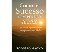 Como ter sucesso sem perder a paz: Encontre equilíbrio entre conquistas e serenidade