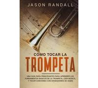 Cómo tocar la trompeta: Una guía para principiantes para aprender los fundamentos básicos de la trompeta, leer música, y tocar canciones con grabaciones de audio