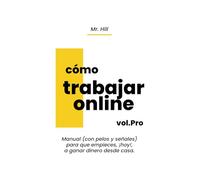 Cómo Trabajar Online vol.Pro: Manual (con pelos y señales) para que empieces, ¡hoy!, a ganar dinero desde casa.