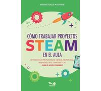 Cómo trabajar proyectos STEAM en el aula: actividades y propuestas de ciencia, tecnología, ingeniería, arte y matemáticas para el nivel primario