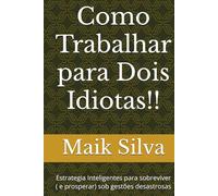 Como Trabalhar para Dois Idiotas!!: Estrategia Inteligentes para sobreviver ( e prosperar) sob gestões desastrosas