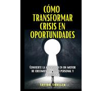 Cómo transformar crisis en oportunidades: Convierte la adversidad en un motor de crecimiento y éxito personal y profesional