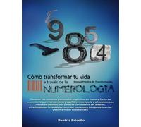 CÓMO TRANSFORMAR TU VIDA A TRAVÉS DE LA NUMEROLOGÍA: Manual Práctico de Transformación