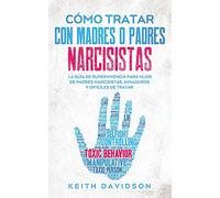 Cómo Tratar con Madres o Padres Narcisistas: La Guía de Supervivencia para Hijos de Padres Narcisistas, Inmaduros y Difíciles de Tratar