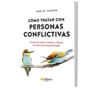 Como Tratar Con Personas Conflictivas - Guia Para Reducir El Estres Y Mejorar Las Relaciones Interpersonales (MANAGEMENT Y LIDERAZGO)