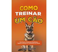 COMO TREINAR UM CÃO: Guia Passo a Passo para Obediência, Higiene e Sucesso no Treinamento de Filhotes