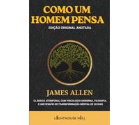 Como um Homem Pensa: A Edição Anotada Original: O clássico atemporal de James Allen, aprimorado com psicologia moderna, filosofia e um desafio de transformação mental de 30 dias