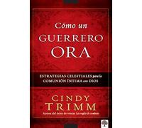 Cómo un guerrero ora / The Prayer Warrior's Way: Estrategias Celestiales Para La Comunión Íntima Con Dios