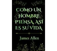 COMO UN HOMBRE PIENSA, ASÍ ES SU VIDA: Descubre por qué la integridad no es una opción. El Clásico Original sobre el Poder del Pensamiento y el Desarrollo Personal (Filosofía del Éxito)